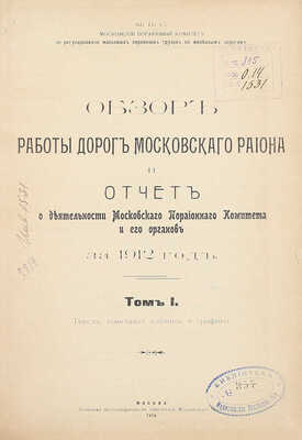 Обзор работы дорог Московского района и отчет о деятельности Московского порайонного комитета и его органов за 1912 год. [В 2 т.]. Т. 1 / МПС. Московский порайонный комитет по регулированию массовых перевозок грузов по железным дорогам. М., 1914.